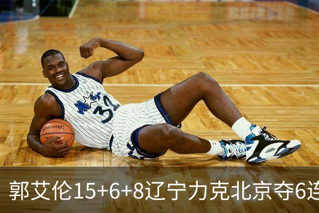 郭艾伦15+6+8辽宁力克北京夺6连胜 曾凡博19分