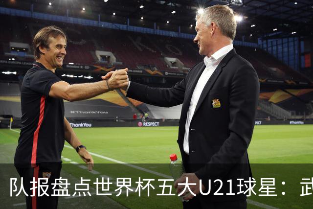 队报盘点世界杯五大U21球星：武什科维奇、莫拉、曼赞比在列